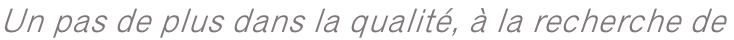 Un pas de plus dans la qualité, à la recherche de